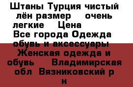 Штаны,Турция,чистый лён,размерl,m,очень легкие. › Цена ­ 1 000 - Все города Одежда, обувь и аксессуары » Женская одежда и обувь   . Владимирская обл.,Вязниковский р-н